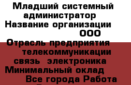 Младший системный администратор › Название организации ­ Omega electronics, ООО › Отрасль предприятия ­ IT, телекоммуникации, связь, электроника › Минимальный оклад ­ 35 000 - Все города Работа » Вакансии   . Московская обл.